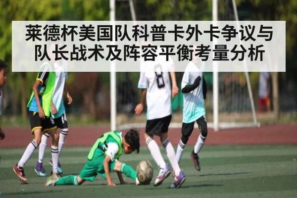 莱德杯美国队科普卡外卡争议与队长战术及阵容平衡考量分析